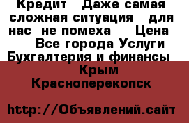 Кредит . Даже самая сложная ситуация - для нас  не помеха . › Цена ­ 90 - Все города Услуги » Бухгалтерия и финансы   . Крым,Красноперекопск